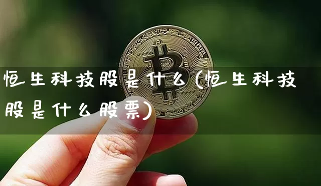 恒生科技股是什么(恒生科技股是什么股票)_https://www.cangshenghg.com_创业板_第1张