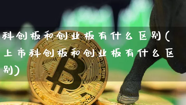科创板和创业板有什么区别(上市科创板和创业板有什么区别)_https://www.cangshenghg.com_A股_第1张