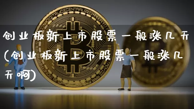 创业板新上市股票一般涨几天(创业板新上市股票一般涨几天啊)_https://www.cangshenghg.com_创业板_第1张
