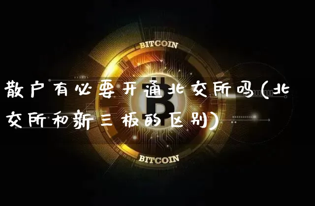 散户有必要开通北交所吗(北交所和新三板的区别)_https://www.cangshenghg.com_科创板_第1张