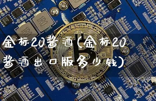 金标20酱酒(金标20酱酒出口版多少钱)_https://www.cangshenghg.com_科创板_第1张