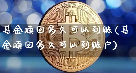 基金赎回多久可以到账(基金赎回多久可以到账户)_https://www.cangshenghg.com_科创板_第1张