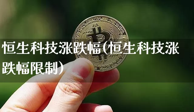 恒生科技涨跌幅(恒生科技涨跌幅限制)_https://www.cangshenghg.com_A股_第1张