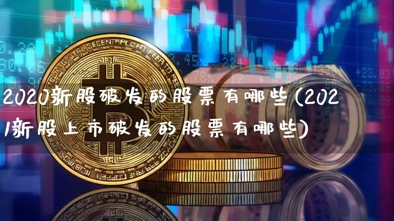 2020新股破发的股票有哪些(2021新股上市破发的股票有哪些)_https://www.cangshenghg.com_科创板_第1张