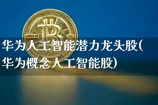 华为人工智能潜力龙头股(华为概念人工智能股)_https://www.cangshenghg.com_A股_第1张