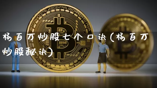 杨百万炒股七个口诀(杨百万炒股秘诀)_https://www.cangshenghg.com_北交所_第1张