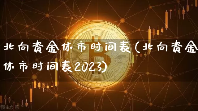 北向资金休市时间表(北向资金休市时间表2023)_https://www.cangshenghg.com_创业板_第1张