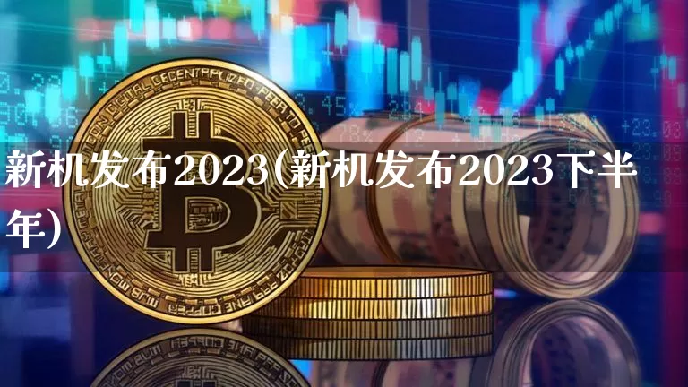 新机发布2023(新机发布2023下半年)_https://www.cangshenghg.com_科创板_第1张