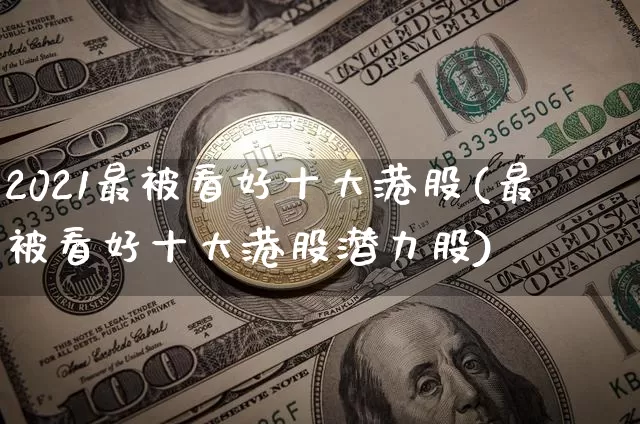 2021最被看好十大港股(最被看好十大港股潜力股)_https://www.cangshenghg.com_创业板_第1张