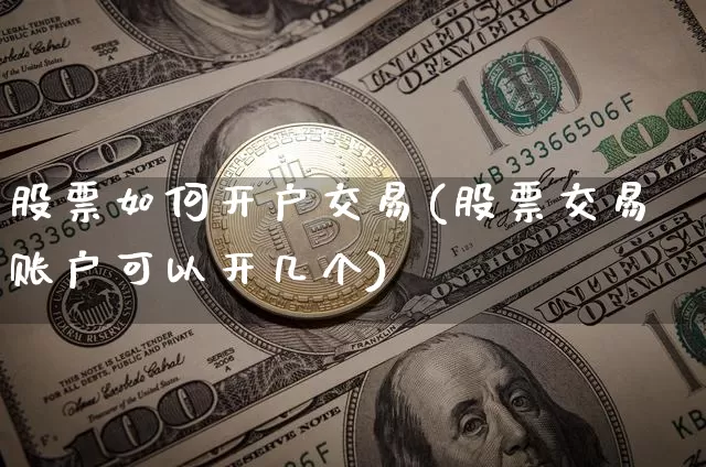 股票如何开户交易(股票交易账户可以开几个)_https://www.cangshenghg.com_北交所_第1张
