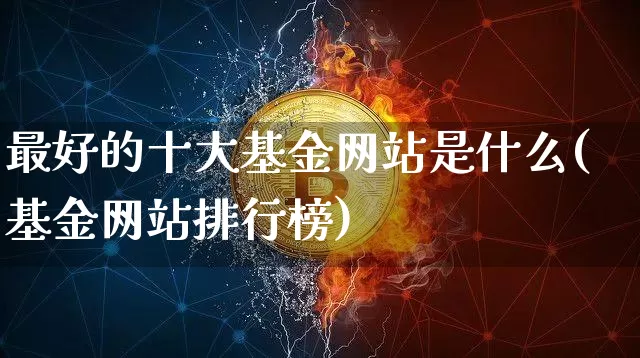 最好的十大基金网站是什么(基金网站排行榜)_https://www.cangshenghg.com_创业板_第1张