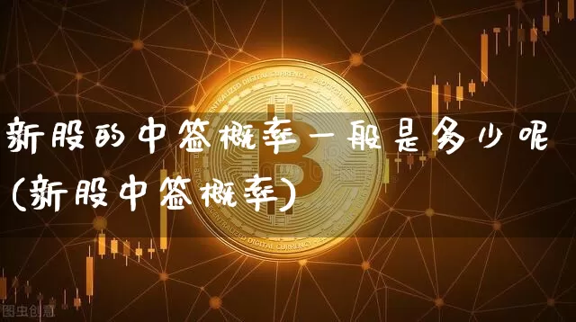 新股的中签概率一般是多少呢(新股中签概率)_https://www.cangshenghg.com_科创板_第1张