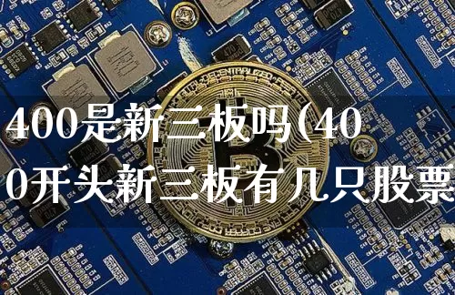 400是新三板吗(400开头新三板有几只股票)_https://www.cangshenghg.com_A股_第1张
