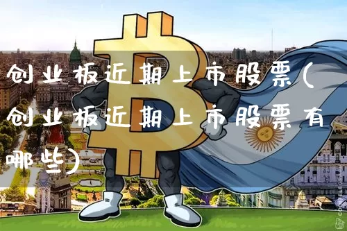 创业板近期上市股票(创业板近期上市股票有哪些)_https://www.cangshenghg.com_创业板_第1张