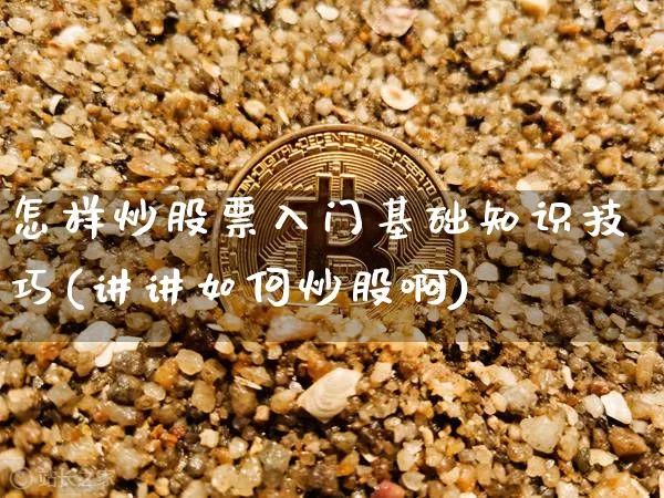 怎样炒股票入门基础知识技巧(讲讲如何炒股啊)_https://www.cangshenghg.com_创业板_第1张