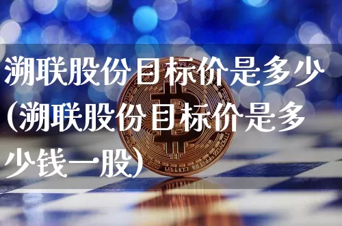 溯联股份目标价是多少(溯联股份目标价是多少钱一股)_https://www.cangshenghg.com_科创板_第1张