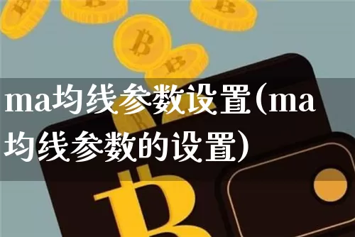 ma均线参数设置(ma均线参数的设置)_https://www.cangshenghg.com_财经新闻_第1张
