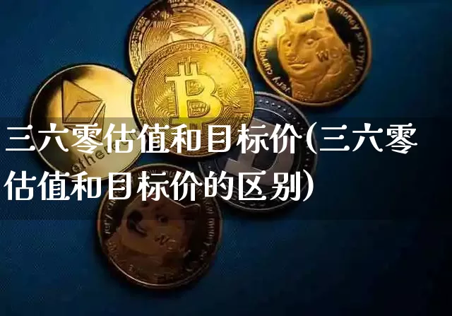 三六零估值和目标价(三六零估值和目标价的区别)_https://www.cangshenghg.com_创业板_第1张