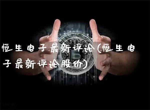 恒生电子最新评论(恒生电子最新评论股价)_https://www.cangshenghg.com_北交所_第1张