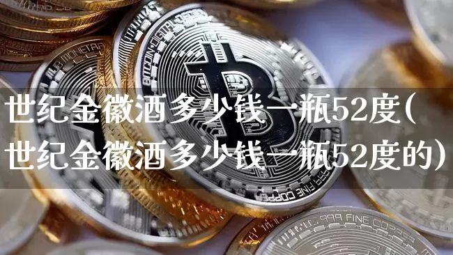 世纪金徽酒多少钱一瓶52度(世纪金徽酒多少钱一瓶52度的)_北交所_第1张_华信财经网 世纪金徽酒多少钱一瓶52度(世纪金徽酒多少钱一瓶52度的)_https://www.cangshenghg.com_北交所_第1张