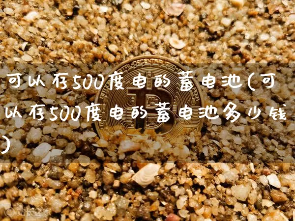 可以存500度电的蓄电池(可以存500度电的蓄电池多少钱)_https://www.cangshenghg.com_A股_第1张
