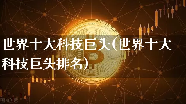 世界十大科技巨头(世界十大科技巨头排名)_https://www.cangshenghg.com_科创板_第1张