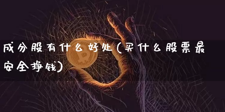 成分股有什么好处(买什么股票最安全挣钱)_https://www.cangshenghg.com_财经新闻_第1张
