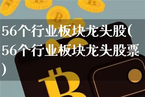 56个行业板块龙头股(56个行业板块龙头股票)_https://www.cangshenghg.com_科创板_第1张