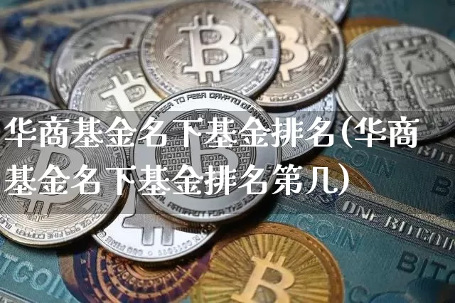 华商基金名下基金排名(华商基金名下基金排名第几)_https://www.cangshenghg.com_财经新闻_第1张