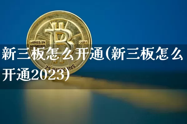 新三板怎么开通(新三板怎么开通2023)_https://www.cangshenghg.com_财经新闻_第1张
