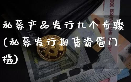 私募产品发行九个步骤(私募发行期货资管门槛)_https://www.cangshenghg.com_创业板_第1张