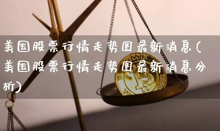 美国股票行情走势图最新消息(美国股票行情走势图最新消息分析)_https://www.cangshenghg.com_北交所_第1张