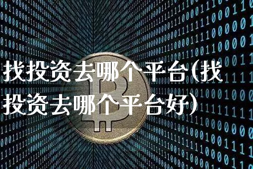 找投资去哪个平台(找投资去哪个平台好)_https://www.cangshenghg.com_科创板_第1张