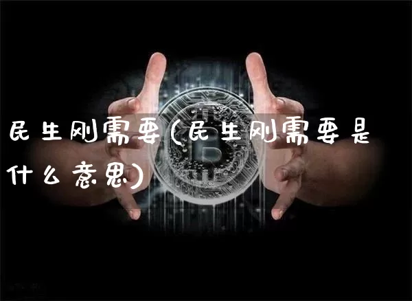 民生刚需要(民生刚需要是什么意思)_https://www.cangshenghg.com_科创板_第1张