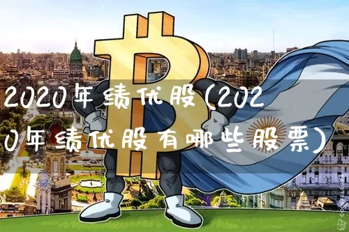 2020年绩优股(2020年绩优股有哪些股票)_https://www.cangshenghg.com_北交所_第1张