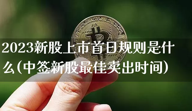 2023新股上市首日规则是什么(中签新股最佳卖出时间)_https://www.cangshenghg.com_A股_第1张