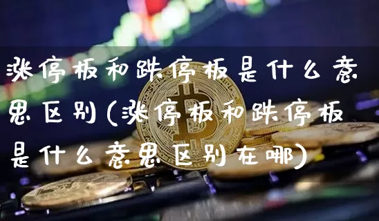 涨停板和跌停板是什么意思区别(涨停板和跌停板是什么意思区别在哪)_https://www.cangshenghg.com_创业板_第1张
