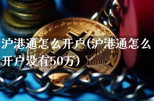 沪港通怎么开户(沪港通怎么开户没有50万)_https://www.cangshenghg.com_财经新闻_第1张