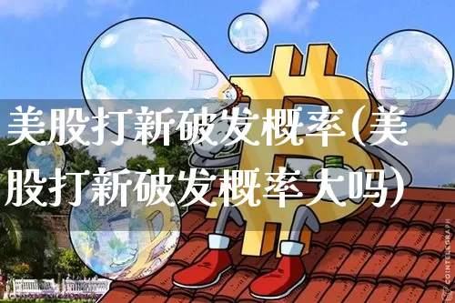 美股打新破发概率(美股打新破发概率大吗)_https://www.cangshenghg.com_财经新闻_第1张