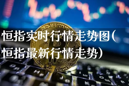 恒指实时行情走势图(恒指最新行情走势)_https://www.cangshenghg.com_A股_第1张