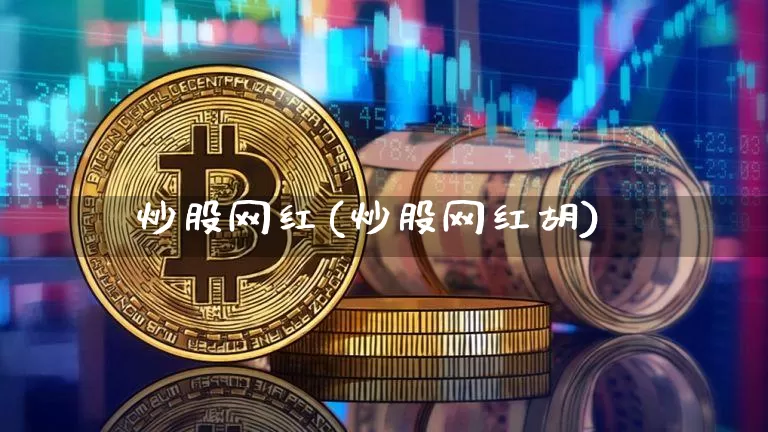 炒股网红(炒股网红胡)_https://www.cangshenghg.com_创业板_第1张