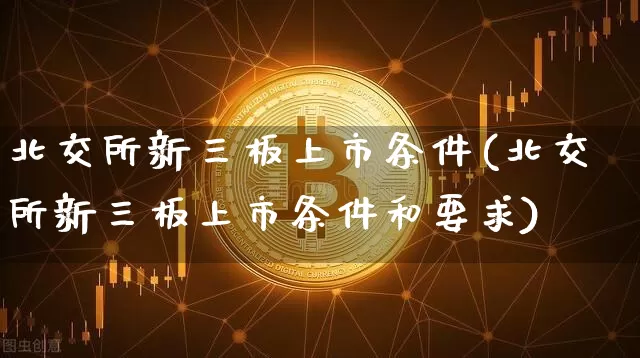 北交所新三板上市条件(北交所新三板上市条件和要求)_https://www.cangshenghg.com_A股_第1张