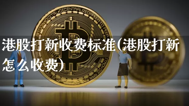 港股打新收费标准(港股打新怎么收费)_https://www.cangshenghg.com_财经新闻_第1张