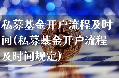 私募基金开户流程及时间(私募基金开户流程及时间规定)_https://www.cangshenghg.com_北交所_第1张
