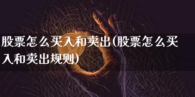 股票怎么买入和卖出(股票怎么买入和卖出规则)_https://www.cangshenghg.com_北交所_第1张