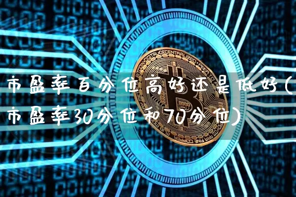 市盈率百分位高好还是低好(市盈率30分位和70分位)_https://www.cangshenghg.com_财经新闻_第1张