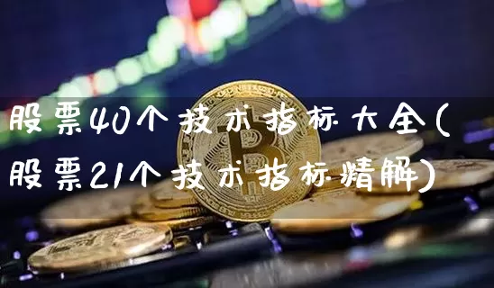 股票40个技术指标大全(股票21个技术指标精解)_https://www.cangshenghg.com_创业板_第1张