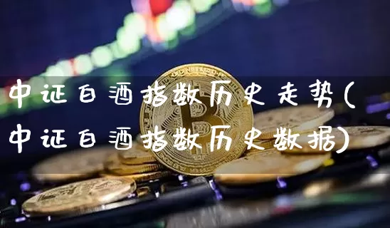 中证白酒指数历史走势(中证白酒指数历史数据)_https://www.cangshenghg.com_创业板_第1张