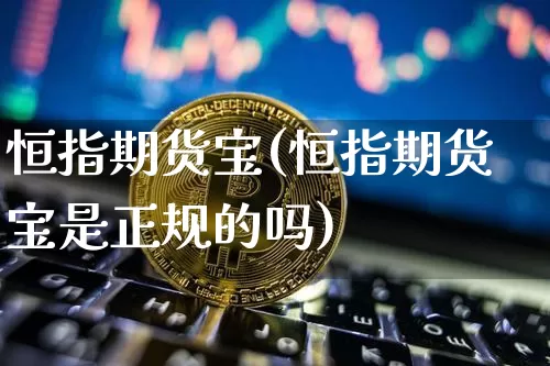 恒指期货宝(恒指期货宝是正规的吗)_https://www.cangshenghg.com_A股_第1张