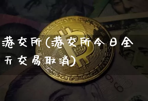 港交所(港交所今日全天交易取消)_https://www.cangshenghg.com_财经新闻_第1张